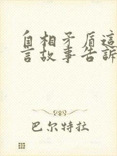 自相矛盾这篇寓言故事告诉我们什么道理