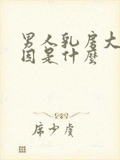 男人乳房大的原因是什么