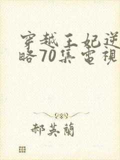 穿越王妃逆袭攻略70集电视剧