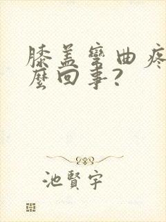 膝盖弯曲疼是怎么回事?