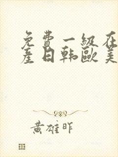 免费一级在线国产日韩欧美