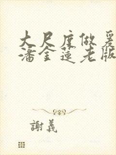 大尺度做爰吃奶潘金莲老版