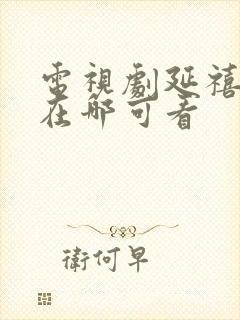 电视剧延禧攻略在哪可看