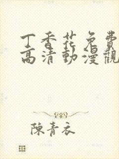 丁香花免费完整高清动漫观看