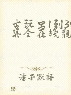 古玩虫1到39集全在线观看