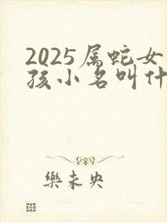 2025属蛇女孩小名叫什么好