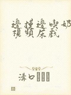 边摸边吃奶边做视频床戏