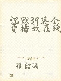 沉默39集全免费播放在线观看高清版下