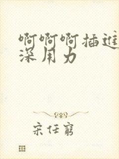 啊啊啊插进去好深用力