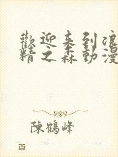 欢迎来到浪荡妖精之森动漫全集观看