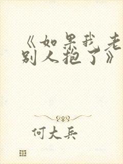 《如果我老婆被别人抱了》免费阅读