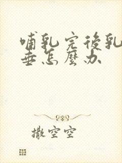 哺乳完后乳房下垂怎么办