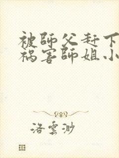 被师父赶下山去祸害师姐小说有声免费阅读