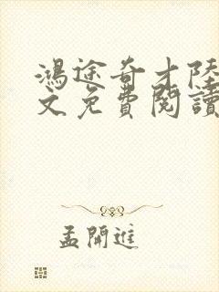 鸿途奇才陆羽全文免费阅读