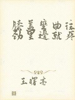 膝盖弯曲往后使劲里边就疼