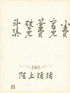 斗破苍穹小说全集免费免费阅读