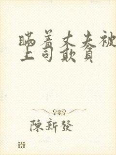 瞒着丈夫被部长上司欺负