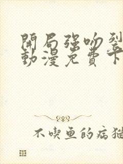 开局强吻裂口女动漫免费下拉式