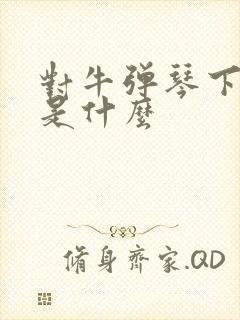 对牛弹琴下一句是什么