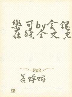 乐可by金银花在线全文免费阅读