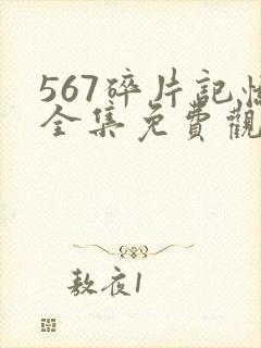 567碎片记忆全集免费观看