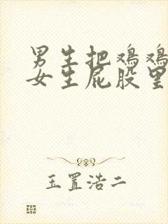 男生把鸡鸡塞到女生屁股里的视频