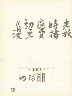 《初恋时光》动漫免费播放