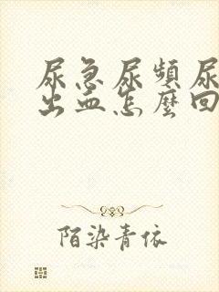 尿急尿频尿痛尿出血怎么回事