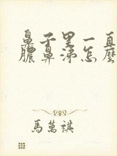 鼻子里一直有黄脓鼻涕怎么办