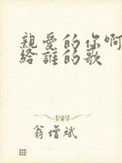 亲爱的你啊是写给谁的歌