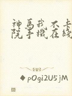 神马我不卡电影院手机在线,f