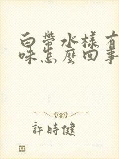 白带水样有点腥味怎么回事