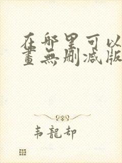 在哪里可以看漫画无删减版