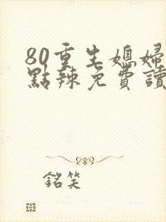 80重生媳妇有点辣免费读