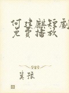 何建麒短剧大全免费播放