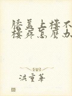 膝盖上楼不疼下楼疼怎么办封面