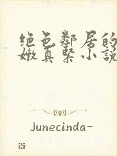 绝色邻居的小嫩嫩真紧小说