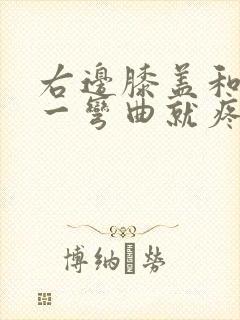 右边膝盖和手腕一弯曲就疼痛