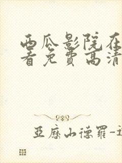 西瓜影院在线观看免费高清电视剧我