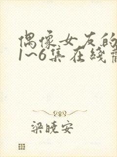 偶像女友的坠落1~6集在线观看免费