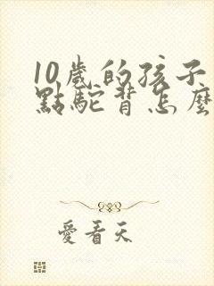 10岁的孩子有点驼背怎么办