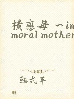 横恋母 ～immoral mother～在线观看