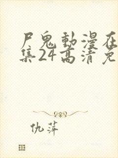 尸鬼动漫在线全集24高清免费观看