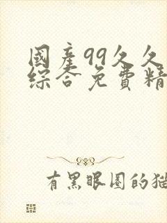 国产99久久久综合免费精品