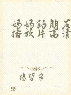 妈妈的朋友免费播放片高清在线观看