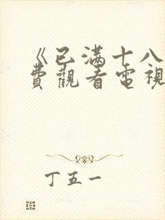 《已满十八岁免费观看电视剧》