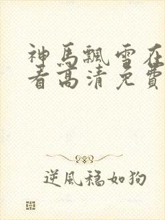 神马飘雪在线观看高清免费版视频