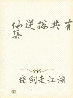 仙逆总共有多少集