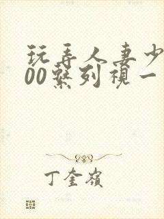 玩弄人妻少妇500系列视一频