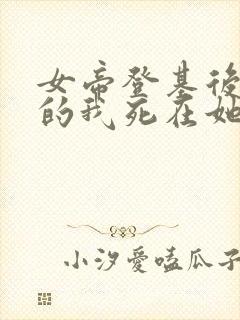 女帝登基后反派的我死在她怀中